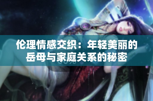 伦理情感交织：年轻美丽的岳母与家庭关系的秘密