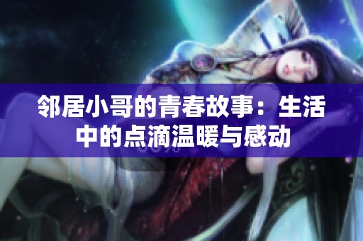 邻居小哥的青春故事：生活中的点滴温暖与感动