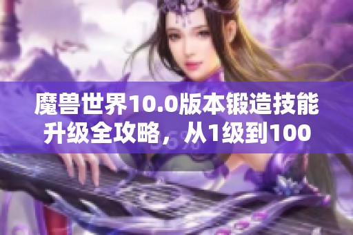 魔兽世界10.0版本锻造技能升级全攻略，从1级到100级详细指南