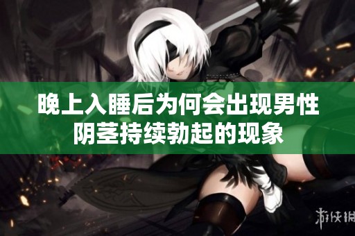 晚上入睡后为何会出现男性阴茎持续勃起的现象