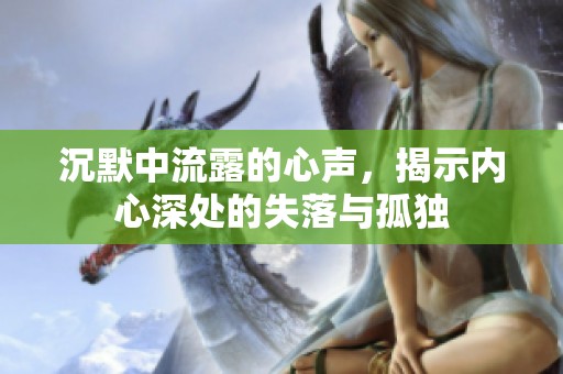 沉默中流露的心声，揭示内心深处的失落与孤独