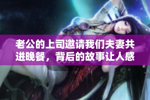 老公的上司邀请我们夫妻共进晚餐，背后的故事让人感动