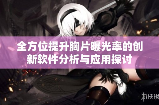 全方位提升胸片曝光率的创新软件分析与应用探讨