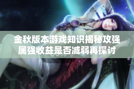 金秋版本游戏知识揭秘攻强属强收益是否减弱再探讨