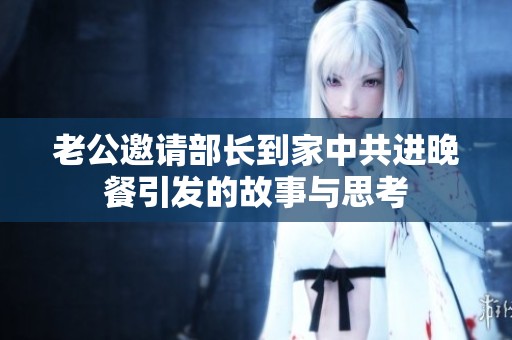 老公邀请部长到家中共进晚餐引发的故事与思考