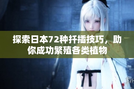 探索日本72种扦插技巧，助你成功繁殖各类植物