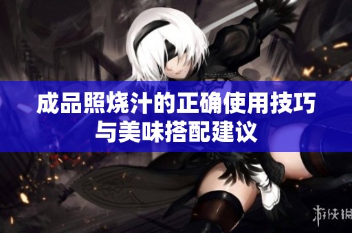 成品照烧汁的正确使用技巧与美味搭配建议