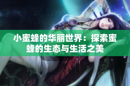 小蜜蜂的华丽世界：探索蜜蜂的生态与生活之美