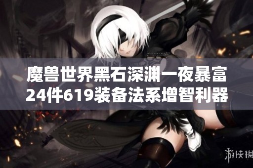魔兽世界黑石深渊一夜暴富24件619装备法系增智利器