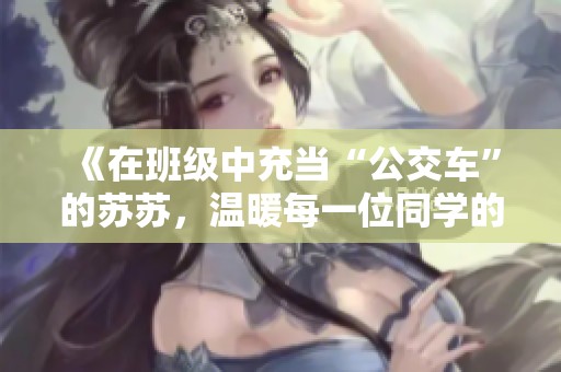 《在班级中充当“公交车”的苏苏，温暖每一位同学的心》