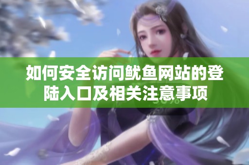 如何安全访问鱿鱼网站的登陆入口及相关注意事项