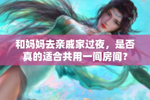 和妈妈去亲戚家过夜，是否真的适合共用一间房间？