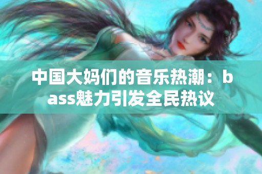 中国大妈们的音乐热潮：bass魅力引发全民热议