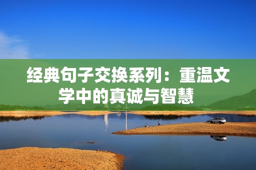 经典句子交换系列：重温文学中的真诚与智慧 