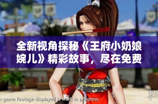 全新视角探秘《王府小奶娘婉儿》精彩故事，尽在免费阅读中