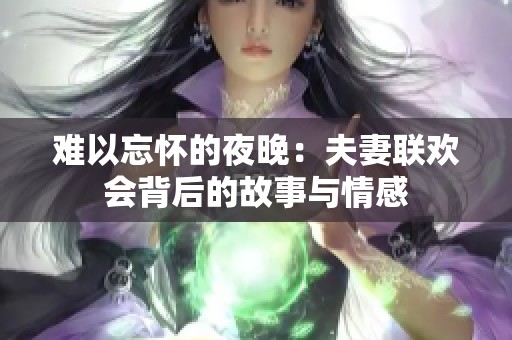 难以忘怀的夜晚：夫妻联欢会背后的故事与情感