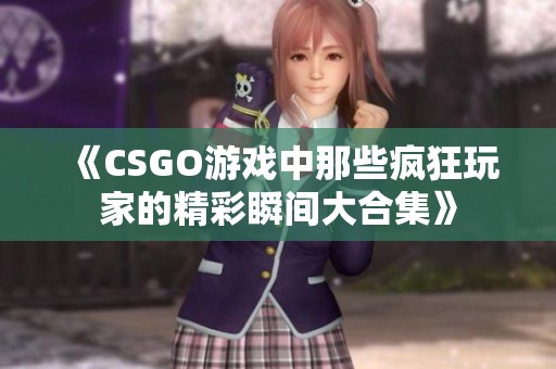 《CSGO游戏中那些疯狂玩家的精彩瞬间大合集》