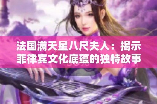 法国满天星八尺夫人：揭示菲律宾文化底蕴的独特故事