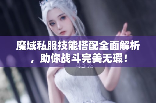 魔域私服技能搭配全面解析，助你战斗完美无瑕！