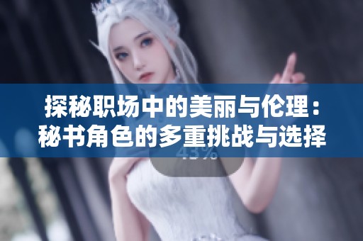 探秘职场中的美丽与伦理：秘书角色的多重挑战与选择