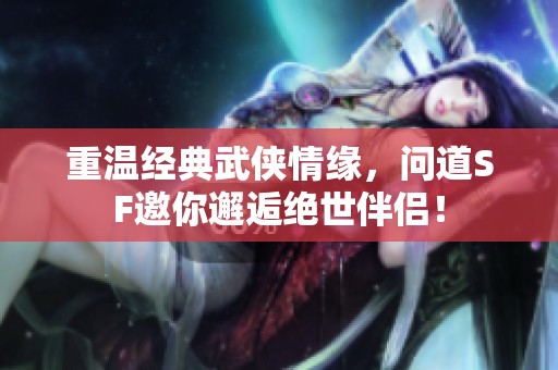 重温经典武侠情缘，问道SF邀你邂逅绝世伴侣！