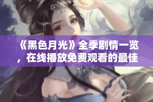 《黑色月光》全季剧情一览，在线播放免费观看的最佳途径