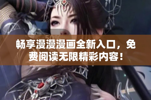 畅享漫漫漫画全新入口，免费阅读无限精彩内容！