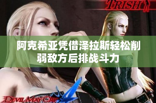 阿克希亚凭借泽拉斯轻松削弱敌方后排战斗力