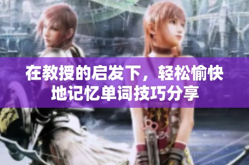 在教授的启发下，轻松愉快地记忆单词技巧分享