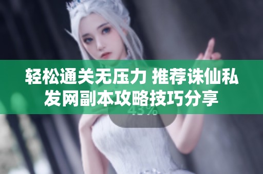 轻松通关无压力 推荐诛仙私发网副本攻略技巧分享