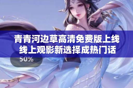 青青河边草高清免费版上线 线上观影新选择成热门话题
