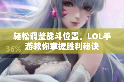 轻松调整战斗位置，LOL手游教你掌握胜利秘诀
