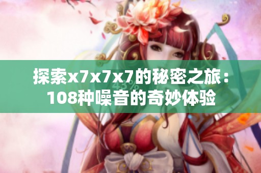 探索x7x7x7的秘密之旅：108种噪音的奇妙体验