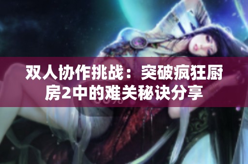 双人协作挑战：突破疯狂厨房2中的难关秘诀分享