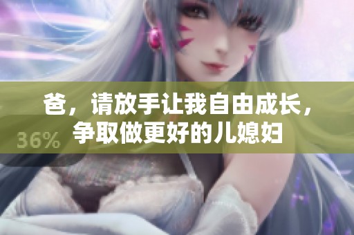 爸，请放手让我自由成长，争取做更好的儿媳妇