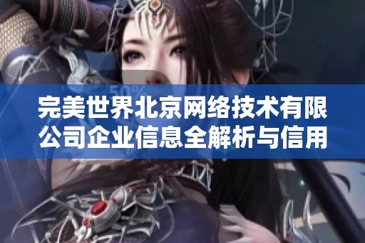 完美世界北京网络技术有限公司企业信息全解析与信用评估