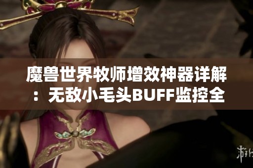 魔兽世界牧师增效神器详解：无敌小毛头BUFF监控全解析