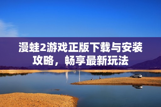 漫蛙2游戏正版下载与安装攻略，畅享最新玩法