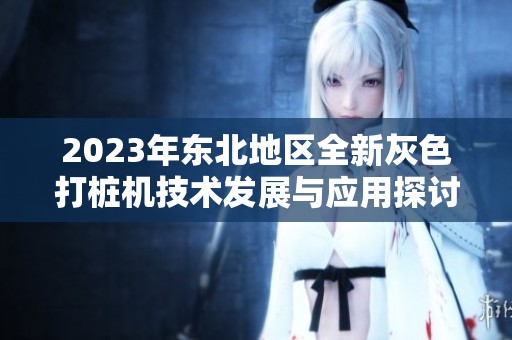 2023年东北地区全新灰色打桩机技术发展与应用探讨