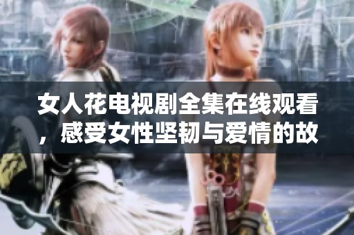 女人花电视剧全集在线观看，感受女性坚韧与爱情的故事