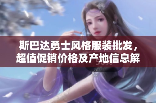 斯巴达勇士风格服装批发，超值促销价格及产地信息解析