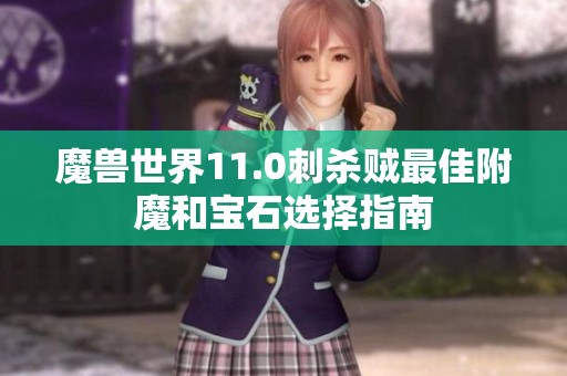 魔兽世界11.0刺杀贼最佳附魔和宝石选择指南 魔兽世界11.0刺杀贼最佳附魔和宝石选择指南