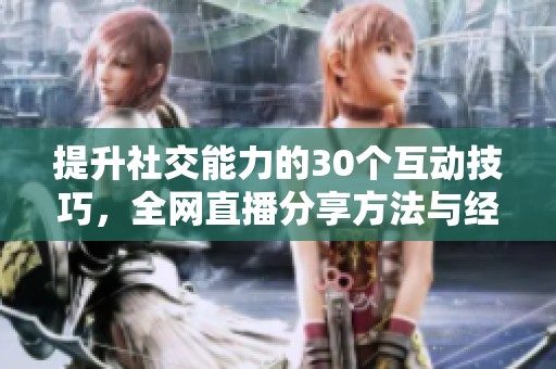 提升社交能力的30个互动技巧，全网直播分享方法与经验