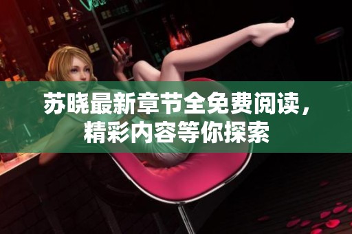 苏晓最新章节全免费阅读，精彩内容等你探索