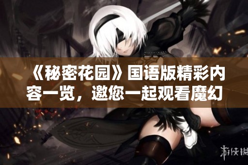 《秘密花园》国语版精彩内容一览，邀您一起观看魔幻旅程