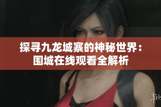 探寻九龙城寨的神秘世界：围城在线观看全解析