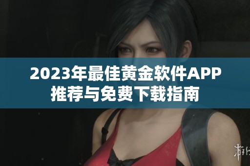 2023年最佳黄金软件APP推荐与免费下载指南