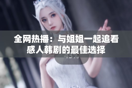全网热播：与姐姐一起追看感人韩剧的最佳选择