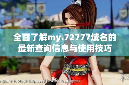 全面了解my.72777域名的最新查询信息与使用技巧