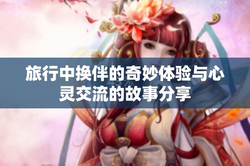 旅行中换伴的奇妙体验与心灵交流的故事分享